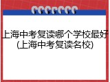 上海中考复读哪个学校最好(上海中考复读名校)