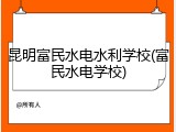 昆明富民水电水利学校(富民水电学校)