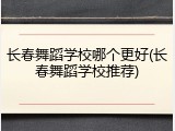 长春舞蹈学校哪个更好(长春舞蹈学校推荐)