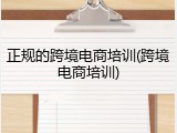 正规的跨境电商培训(跨境电商培训)