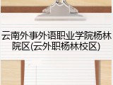 云南外事外语职业学院杨林院区(云外职杨林校区)