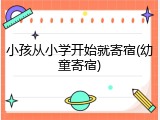 小孩从小学开始就寄宿(幼童寄宿)