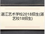 湛江艺术学校2018招生(湛艺校18招生)