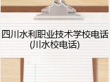 四川水利职业技术学校电话(川水校电话)