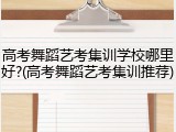高考舞蹈艺考集训学校哪里好?(高考舞蹈艺考集训推荐)