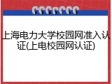 上海电力大学校园网准入认证(上电校园网认证)