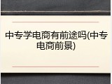 中专学电商有前途吗(中专电商前景)