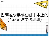 巴萨足球学校在哪职中上的(巴萨足球学校地址)