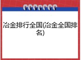 冶金排行全国(冶金全国排名)