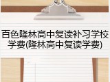 百色隆林高中复读补习学校学费(隆林高中复读学费)