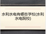 水利水电有哪些学校(水利水电院校)