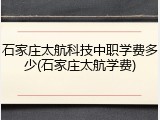 石家庄太航科技中职学费多少(石家庄太航学费)