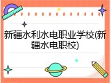 新疆水利水电职业学校(新疆水电职校)