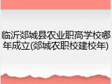 临沂郯城县农业职高学校哪年成立(郯城农职校建校年)
