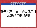 孩子考不上高中的表现是什么(孩子落榜表现)