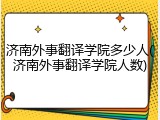 济南外事翻译学院多少人(济南外事翻译学院人数)