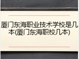 厦门东海职业技术学校是几本(厦门东海职校几本)