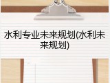 水利专业未来规划(水利未来规划)