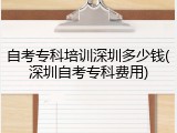 自考专科培训深圳多少钱(深圳自考专科费用)