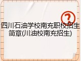 四川石油学校南充职校招生简章(川油校南充招生)