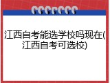 江西自考能选学校吗现在(江西自考可选校)