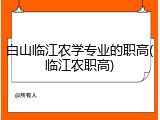 白山临江农学专业的职高(临江农职高)