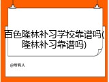 百色隆林补习学校靠谱吗(隆林补习靠谱吗)