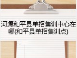 河源和平县单招集训中心在哪(和平县单招集训点)