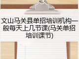 文山马关县单招培训机构一般每天上几节课(马关单招培训课节)