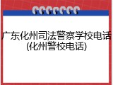 广东化州司法警察学校电话(化州警校电话)