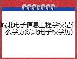 皖北电子信息工程学校是什么学历(皖北电子校学历)