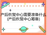 产后恢复中心需要准备什么(产后恢复中心筹备)