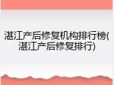 湛江产后修复机构排行榜(湛江产后修复排行)