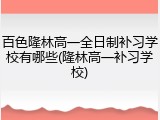 百色隆林高一全日制补习学校有哪些(隆林高一补习学校)