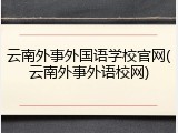 云南外事外国语学校官网(云南外事外语校网)