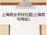 上海商业学校位置(上海商校地址)