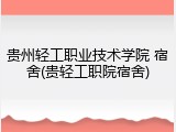 贵州轻工职业技术学院 宿舍(贵轻工职院宿舍)
