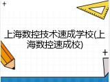 上海数控技术速成学校(上海数控速成校)