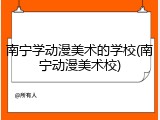 南宁学动漫美术的学校(南宁动漫美术校)