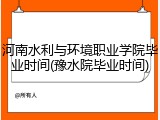 河南水利与环境职业学院毕业时间(豫水院毕业时间)