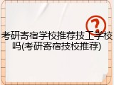 考研寄宿学校推荐技工学校吗(考研寄宿技校推荐)