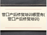 营口产后修复培训哪里有(营口产后修复培训)