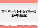 苏州叛逆学校地址(苏州叛逆学校位置)