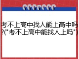考不上高中找人能上高中吗?("考不上高中能找人上吗")