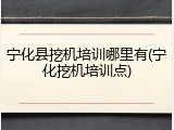 宁化县挖机培训哪里有(宁化挖机培训点)