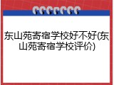 东山苑寄宿学校好不好(东山苑寄宿学校评价)