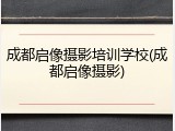 成都启像摄影培训学校(成都启像摄影)