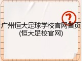 广州恒大足球学校官网首页(恒大足校官网)