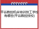 平谷数控机床培训技工学校有哪些(平谷数控技校)
