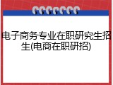 电子商务专业在职研究生招生(电商在职研招)